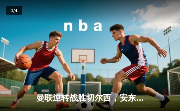 曼联逆转战胜切尔西，安东尼破门锁定胜局 - 4