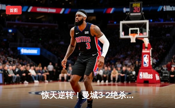 惊天逆转！曼城3-2绝杀拜仁，哈兰德双响锁定胜局
