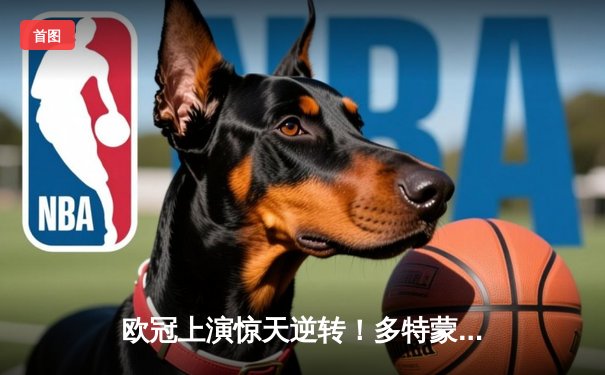 欧冠上演惊天逆转！多特蒙德4-2总比分淘汰马竞晋级四强