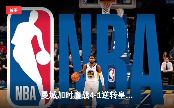 曼城加时鏖战4-1逆转皇马 总比分6-5晋级欧冠决赛