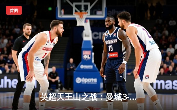 英超天王山之战：曼城3-1逆转曼联，哈兰德双响锁定胜局