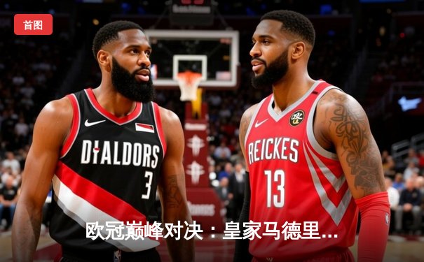 欧冠巅峰对决：皇家马德里加时鏖战3-2力克拜仁慕尼黑，第15次加冕欧洲之王