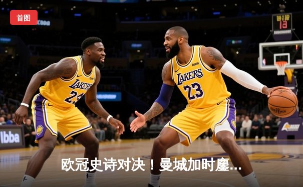 欧冠史诗对决！曼城加时鏖战4-3逆转拜仁，哈兰德双响创纪录