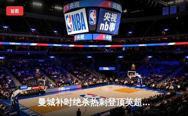 曼城补时绝杀热刺登顶英超，哈兰德双响创纪录