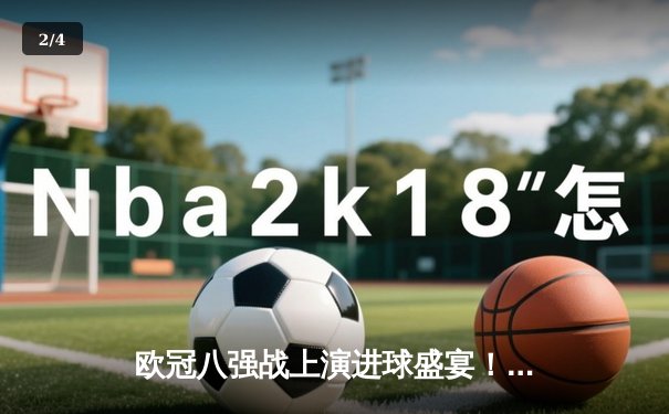 欧冠八强战上演进球盛宴！曼城4-3险胜皇马，哈兰德双响创纪录 - 2
