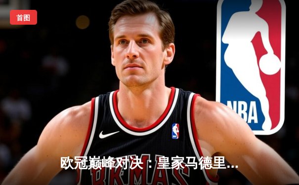 欧冠巅峰对决：皇家马德里3-1逆转多特蒙德，维尼修斯双响加冕第15冠