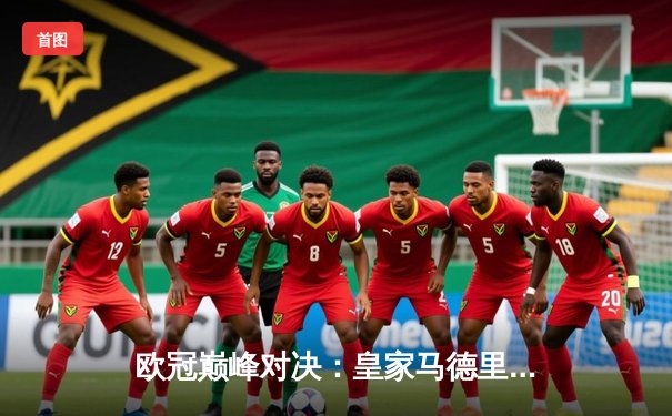 欧冠巅峰对决：皇家马德里加时鏖战3-2力克拜仁慕尼黑，本泽马戴帽创历史