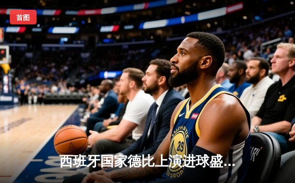 西班牙国家德比上演进球盛宴！皇马主场3-2险胜巴萨，贝林厄姆绝杀定江山