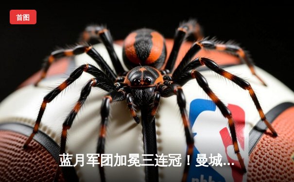 蓝月军团加冕三连冠！曼城主场告捷创造英超新历史