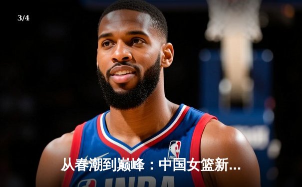 从春潮到巅峰：中国女篮新生代如何重塑亚洲篮球格局 - 3
