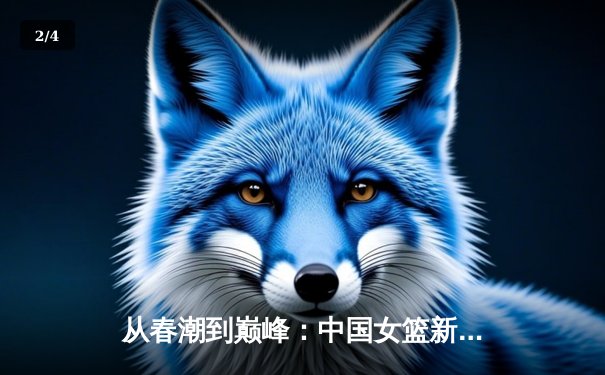 从春潮到巅峰：中国女篮新生代如何重塑亚洲篮球格局 - 2