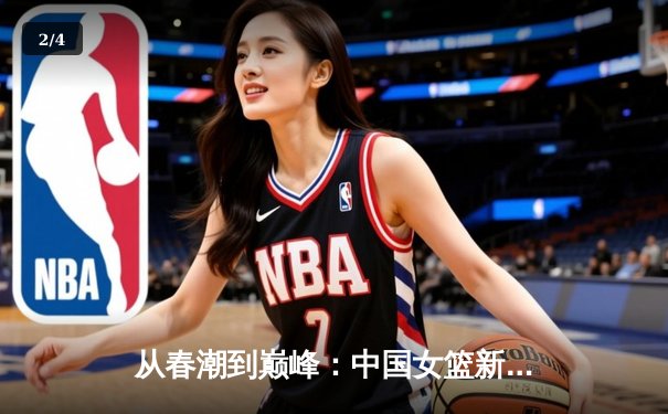 从春潮到巅峰：中国女篮新生代如何重塑亚洲篮球格局 - 2